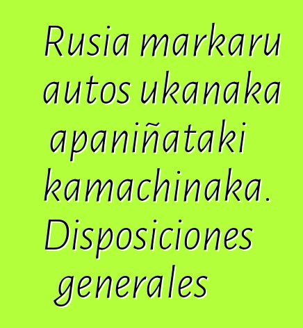 Rusia markaru autos ukanaka apaniñataki kamachinaka. Disposiciones generales