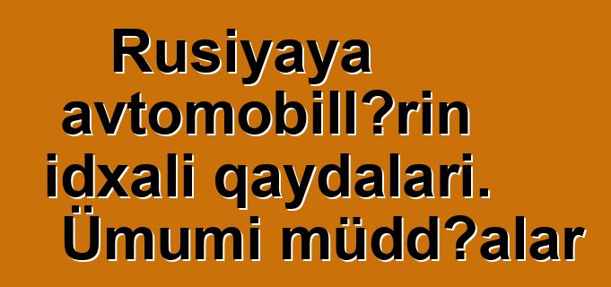 Rusiyaya avtomobillərin idxalı qaydaları. Ümumi müddəalar