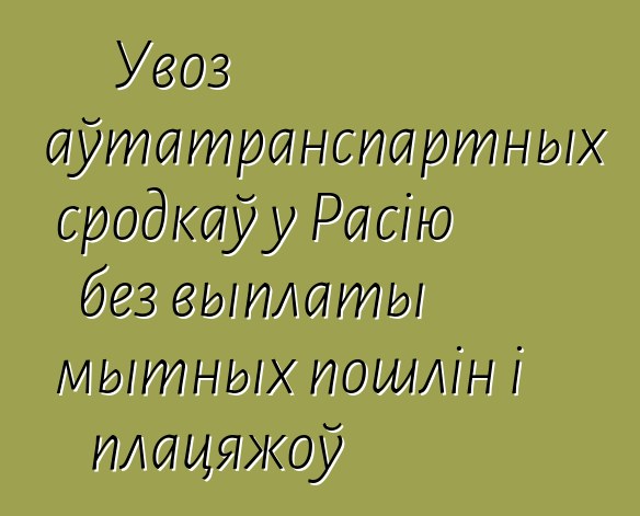 Увоз аўтатранспартных сродкаў у Расію без выплаты мытных пошлін і плацяжоў