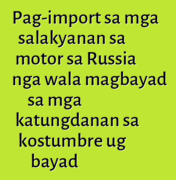 Pag-import sa mga salakyanan sa motor sa Russia nga wala magbayad sa mga katungdanan sa kostumbre ug bayad