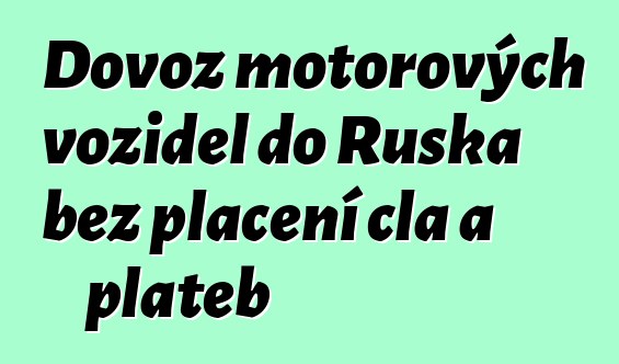 Dovoz motorových vozidel do Ruska bez placení cla a plateb