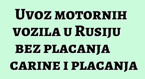 Uvoz motornih vozila u Rusiju bez plaćanja carine i plaćanja