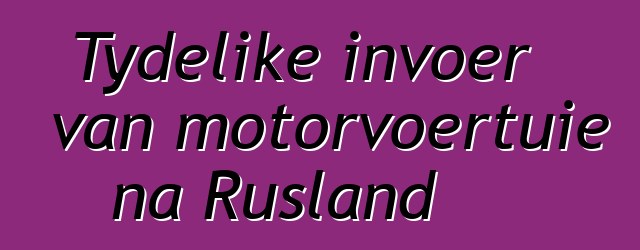 Tydelike invoer van motorvoertuie na Rusland