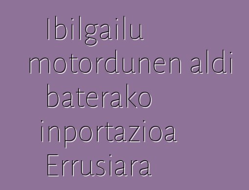 Ibilgailu motordunen aldi baterako inportazioa Errusiara