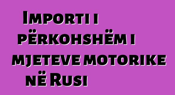 Importi i përkohshëm i mjeteve motorike në Rusi