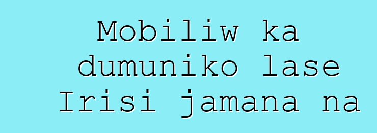 Mobiliw ka dumuniko lase Irisi jamana na
