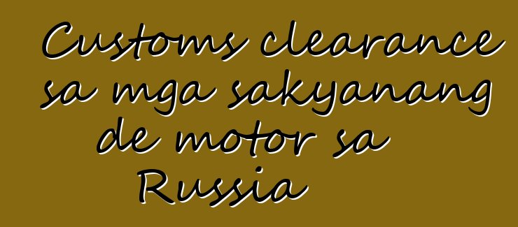 Customs clearance sa mga sakyanang de motor sa Russia
