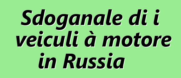 Sdoganale di i veiculi à motore in Russia