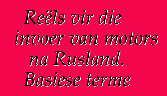 Reëls vir die invoer van motors na Rusland. Basiese terme