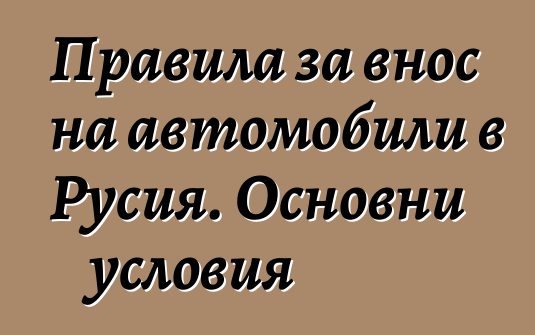 Правила за внос на автомобили в Русия. Основни условия