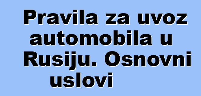 Pravila za uvoz automobila u Rusiju. Osnovni uslovi