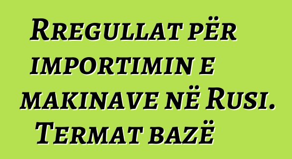Rregullat për importimin e makinave në Rusi. Termat bazë