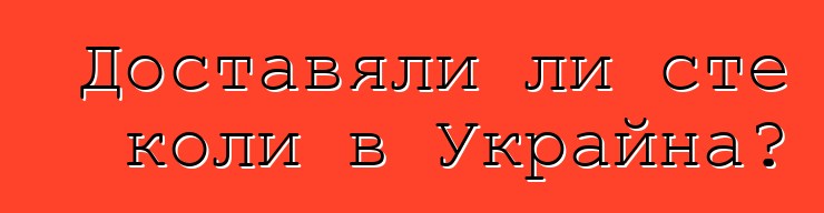 Доставяли ли сте коли в Украйна?