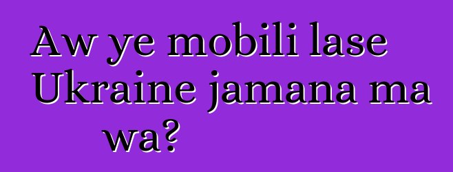 Aw ye mobili lase Ukraine jamana ma wa?