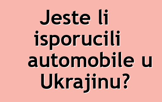 Jeste li isporučili automobile u Ukrajinu?