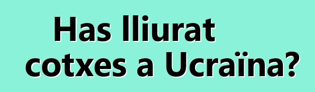 Has lliurat cotxes a Ucraïna?
