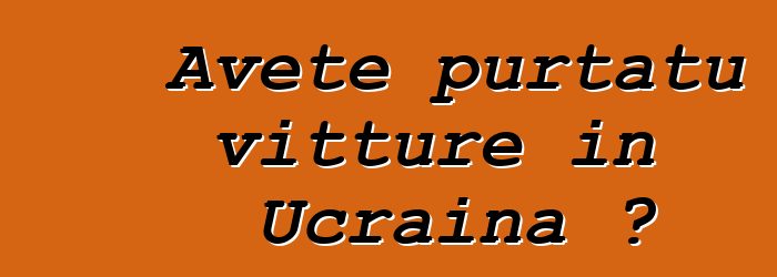 Avete purtatu vitture in Ucraina ?