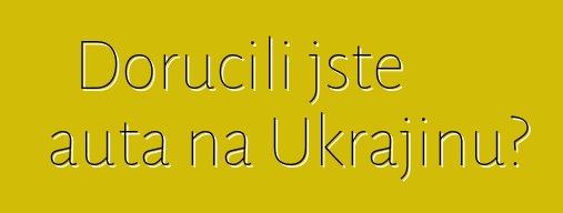 Doručili jste auta na Ukrajinu?