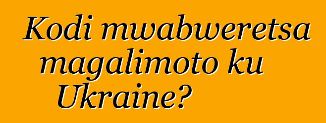Kodi mwabweretsa magalimoto ku Ukraine?