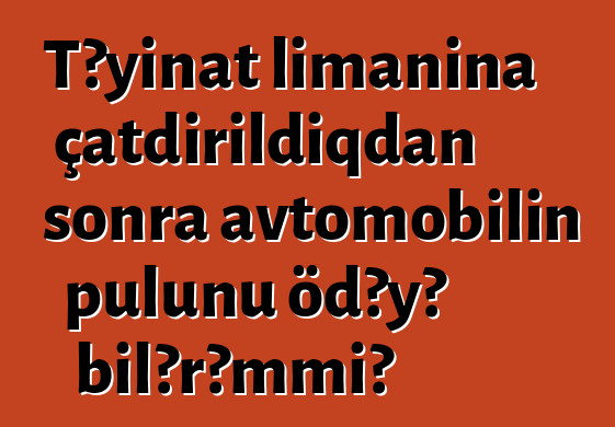 Təyinat limanına çatdırıldıqdan sonra avtomobilin pulunu ödəyə bilərəmmi?