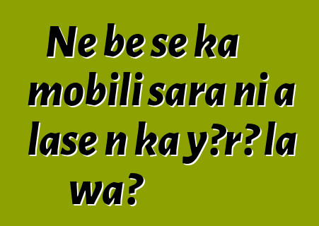 Ne bɛ se ka mobili sara ni a lase n ka yɔrɔ la wa?