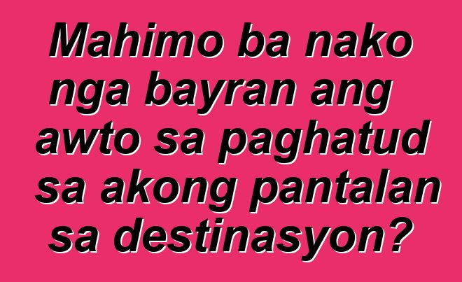 Mahimo ba nako nga bayran ang awto sa paghatud sa akong pantalan sa destinasyon?