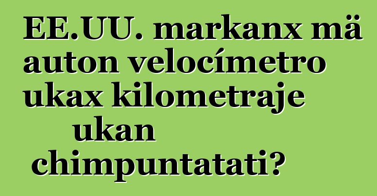 EE.UU. markanx mä auton velocímetro ukax kilometraje ukan chimpuntatati?