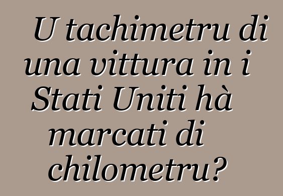 U tachimetru di una vittura in i Stati Uniti hà marcati di chilometru?