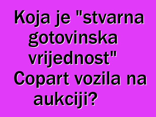 Koja je "stvarna gotovinska vrijednost" Copart vozila na aukciji?