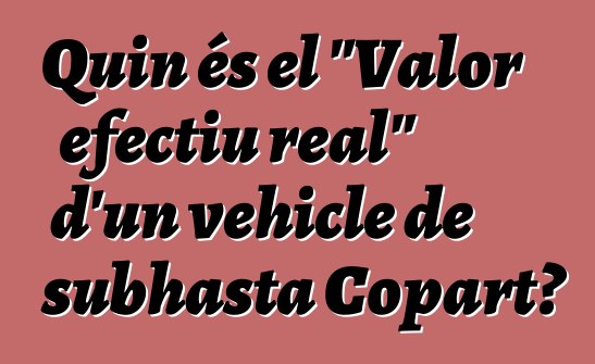 Quin és el "Valor efectiu real" d'un vehicle de subhasta Copart?