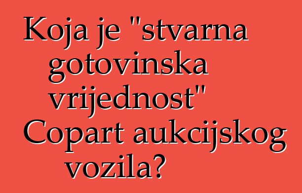 Koja je "stvarna gotovinska vrijednost" Copart aukcijskog vozila?