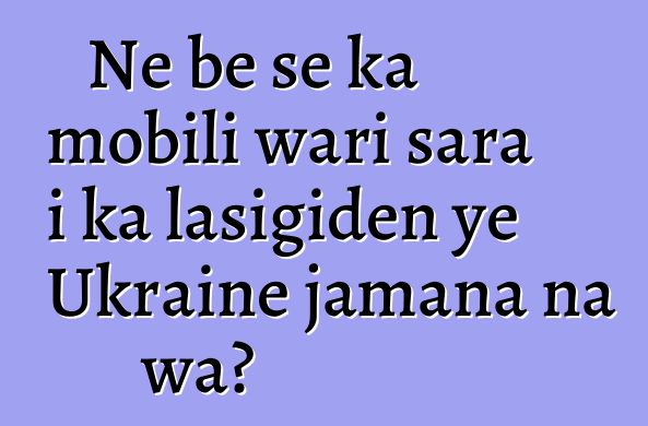 Ne bɛ se ka mobili wari sara i ka lasigiden ye Ukraine jamana na wa?