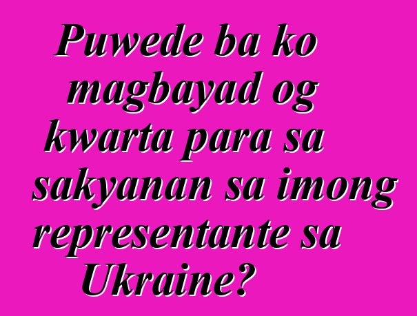 Puwede ba ko magbayad og kwarta para sa sakyanan sa imong representante sa Ukraine?