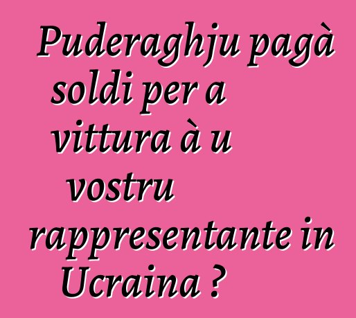 Puderaghju pagà soldi per a vittura à u vostru rappresentante in Ucraina ?