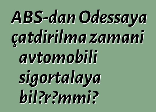 ABŞ-dan Odessaya çatdırılma zamanı avtomobili sığortalaya bilərəmmi?