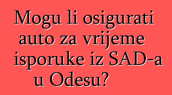 Mogu li osigurati auto za vrijeme isporuke iz SAD-a u Odesu?