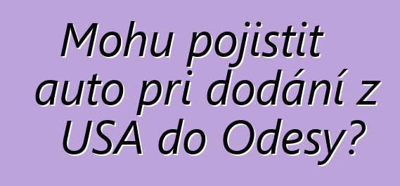 Mohu pojistit auto při dodání z USA do Oděsy?