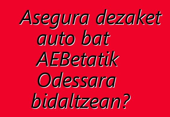 Asegura dezaket auto bat AEBetatik Odessara bidaltzean?