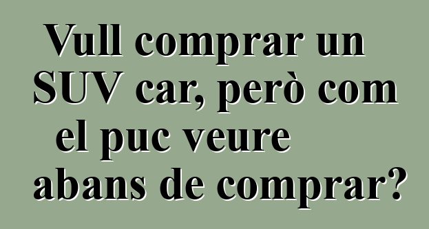 Vull comprar un SUV car, però com el puc veure abans de comprar?