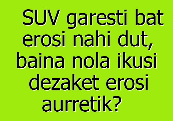 SUV garesti bat erosi nahi dut, baina nola ikusi dezaket erosi aurretik?