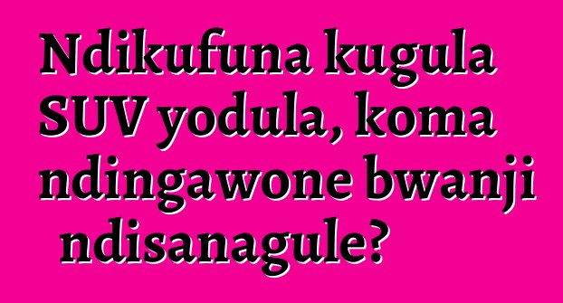 Ndikufuna kugula SUV yodula, koma ndingawone bwanji ndisanagule?