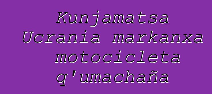 Kunjamatsa Ucrania markanxa motocicleta q’umachaña