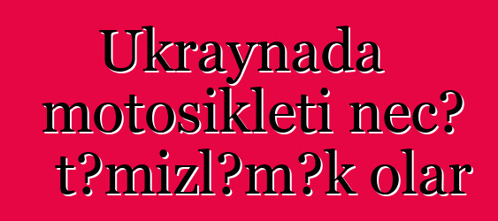 Ukraynada motosikleti necə təmizləmək olar