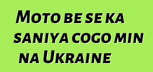 Moto bɛ se ka saniya cogo min na Ukraine