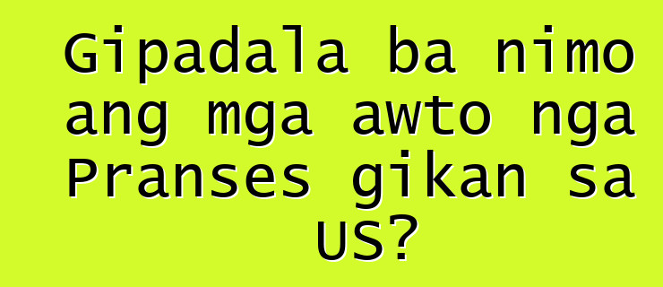 Gipadala ba nimo ang mga awto nga Pranses gikan sa US?