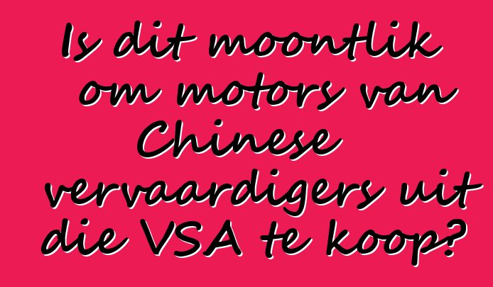 Is dit moontlik om motors van Chinese vervaardigers uit die VSA te koop?