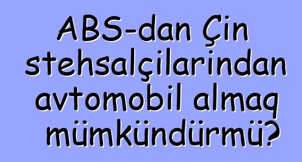 ABŞ-dan Çin istehsalçılarından avtomobil almaq mümkündürmü?