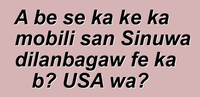 A bɛ se ka kɛ ka mobili san Sinuwa dilanbagaw fɛ ka bɔ USA wa?