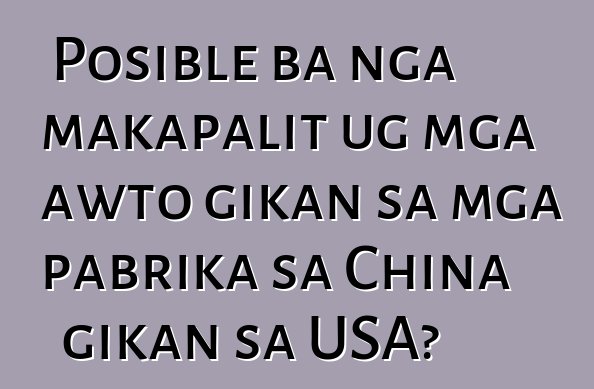 Posible ba nga makapalit ug mga awto gikan sa mga pabrika sa China gikan sa USA?