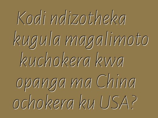 Kodi ndizotheka kugula magalimoto kuchokera kwa opanga ma China ochokera ku USA?